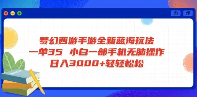 梦幻西游手游全新蓝海玩法 一单35 小白一部手机无脑操作 日入3000+轻轻…-优优云创