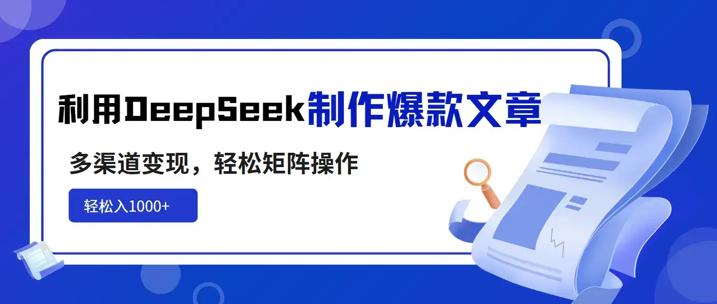 利用DeepSeek制作爆款文章，多渠道变现，轻松矩阵操作，轻松日入1000+-优优云创