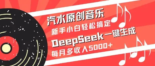 汽水原创音乐DeepSeek一键生成，新手小白轻松搞定，每月多收入5k+-优优云创