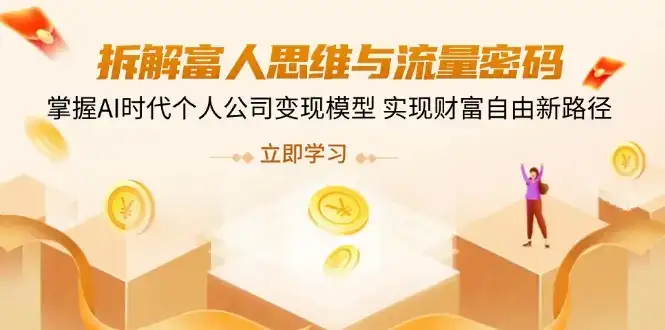 拆解富人思维与流量密码，掌握AI时代个人公司变现模型 实现财富自由新路径-优优云创