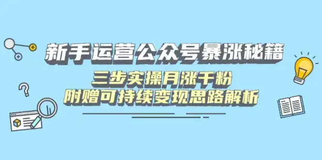 新手运营公众号暴涨秘籍，三步实操月涨千粉，附赠可持续变现思路解析-优优云创