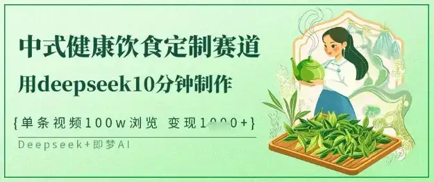 爆火中式健康饮食定制赛道，用deepseek10分钟制作，单条视频100w浏览，单日变现多张-优优云创