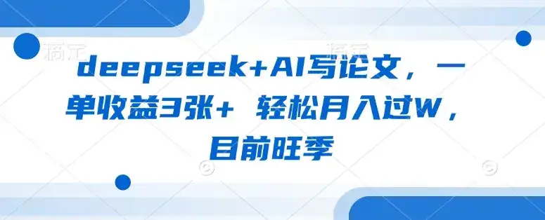 deepseek+AI写论文，一单收益3张+ 轻松月入过W，目前旺季-优优云创