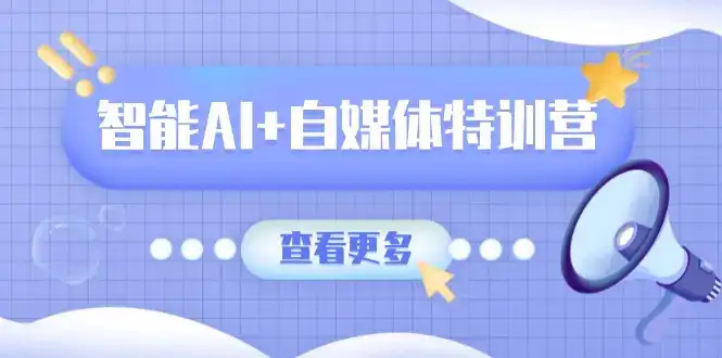 智能AI+自媒体特训营：涵盖文本创作、图像创作、视频创作和职场办公几大类-优优云创