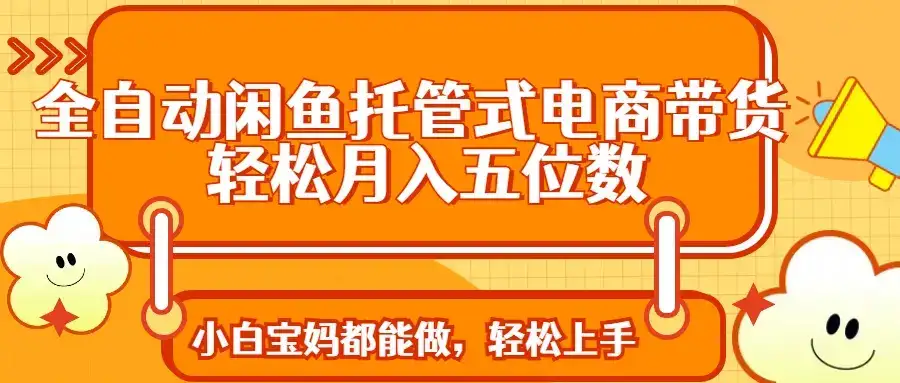 全自动闲鱼托管式电商带货 轻松实现月入五位数-优优云创