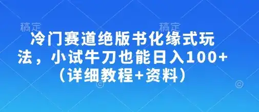 冷门赛道绝版书化缘式玩法，小试牛刀也能日入100+(详细教程+资料)-优优云创