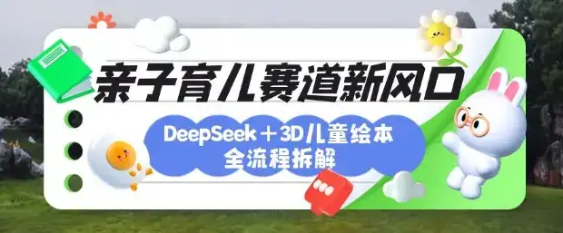 育儿赛道新风口：DeepSeek+3D绘本全流程拆解，月涨粉上W，还能培养亲子创造力-副业吧