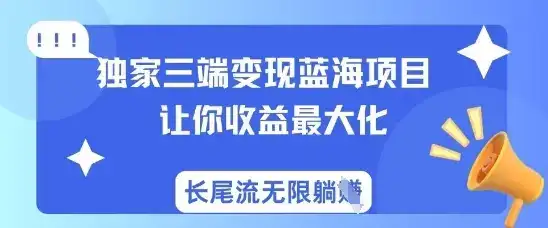 独家三端变现蓝海项目，让你收益最大化，长尾流无限躺挣-优优云创