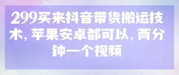 299买来抖音带货搬运技术，苹果安卓都可以，两分钟一个视频-优优云创