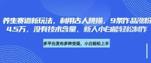 养生赛道新玩法，利用古人跳操，9条作品涨粉4.5W，没有技术含量，新人小白能轻松制作-优优云创