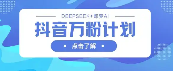 抖音万粉计划，利用DeepSeek+即梦AI生成视频，快速涨到万粉-优优云创