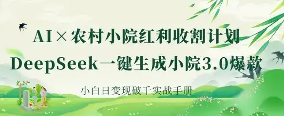 AI+农村小院红利收割：DeepSeek一键生成小院3.0爆款，小白日变现破千实战手册-优优云创