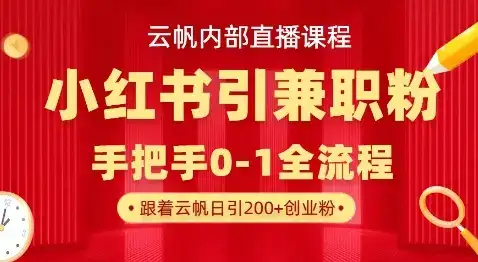 云帆内部直播课，小红书引流兼职粉教程，日引500+月变现过W-优优云创