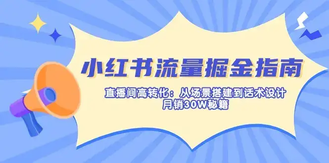 小红书流量掘金指南：直播间高转化：从场景搭建到话术设计，月销30W秘籍-副业吧