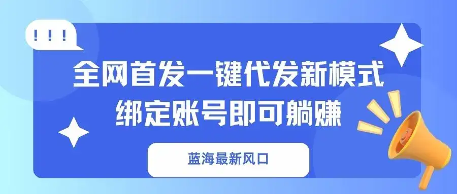 蓝海最新风口，全网首发一键代发新模式！绑定账号即可躺赚-优优云创