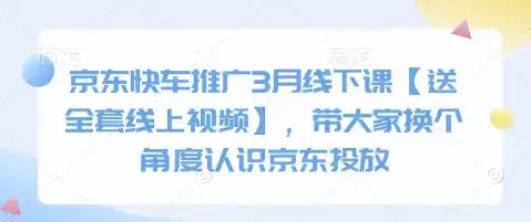 京东快车推广3月线下课【送全套线上视频】，带大家换个角度认识京东投放-优优云创