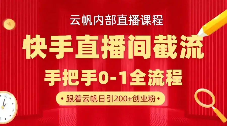 云帆内部直播课·快手直播间截流玩法，日引100+创业粉-副业吧