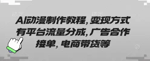 AI动漫制作教程，变现方式有平台流量分成，广告合作接单，电商带货等-优优云创