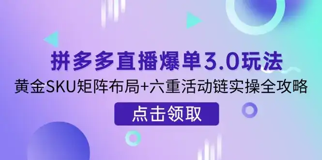 拼多多直播爆单3.0玩法解析，黄金SKU矩阵布局+六重活动链实操全攻略-优优云创