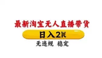 最新淘宝无人直播带货，日入数张，不违规不封号，独家技术，操作简单【揭秘】-副业吧