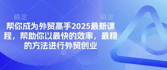 帮你成为外贸高手2025最新课程，帮助你以最快的效率，最稳的方法进行外贸创业-优优云创
