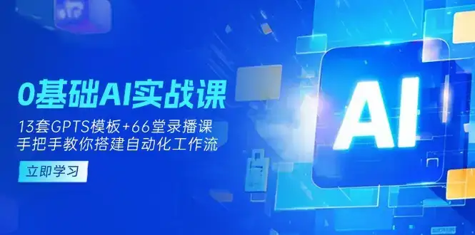 0基础AI实操课：13套GPTS模板+66字录播课，手把手教你搭建自动化工作流-优优云创