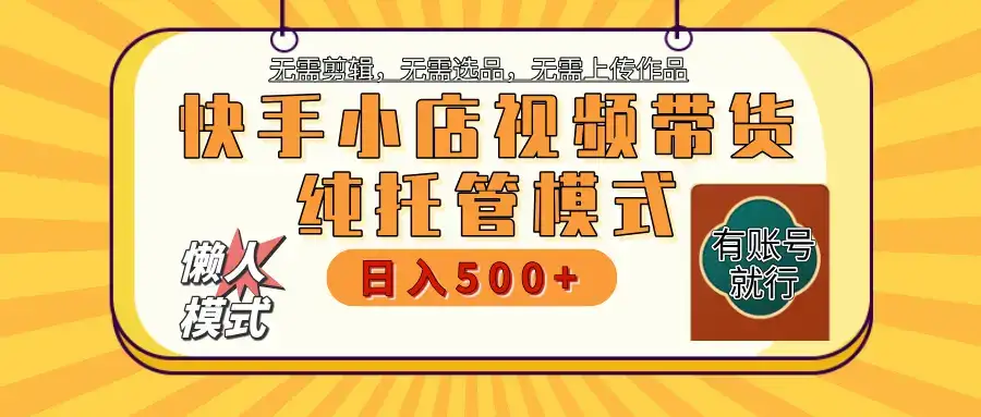 【躺赚项目】快手小店视频带货，纯托管模式，日入500+，无需剪辑，无需选品，无需上传作品，有账号即可托管-优优云创