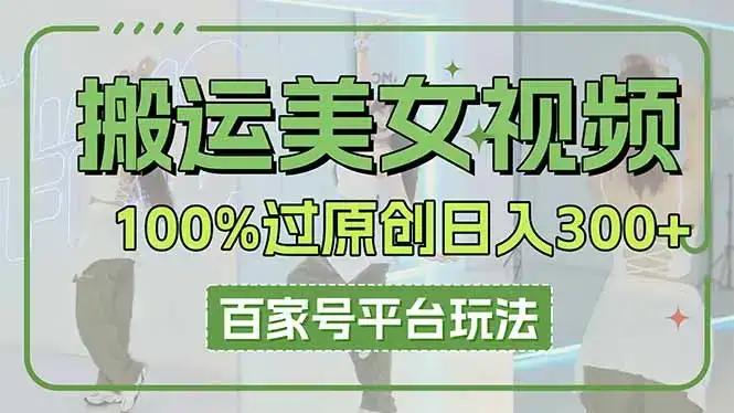 搬运美女视频100%过原创大揭秘，百家号平台玩法，轻松日入3000+(可矩阵-优优云创