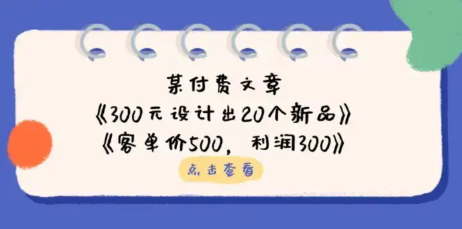 某付费文章：《300元设计出20个新品》+《客单价500，利润300》-优优云创