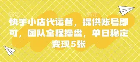 快手小店代运营,提供账号即可,团队全程操盘,单日稳定变现5张【揭秘】-副业吧