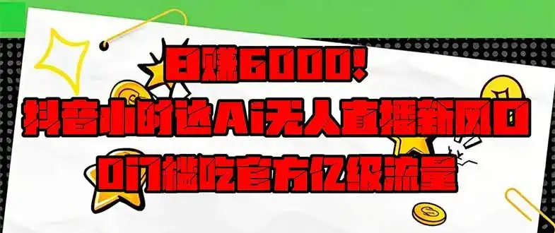 日赚6000+！抖音小时达Ai无人直播躺赚新风口，0门槛吃官方亿级流量！-优优云创