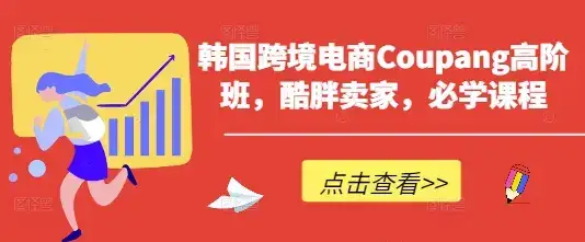 韩国跨境电商Coupang高阶班，酷胖卖家，必学课程-优优云创
