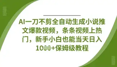 AI一刀不剪全自动生成小说推文爆款视频，条条视频上热门，新手小白也能当天日入数张-优优云创