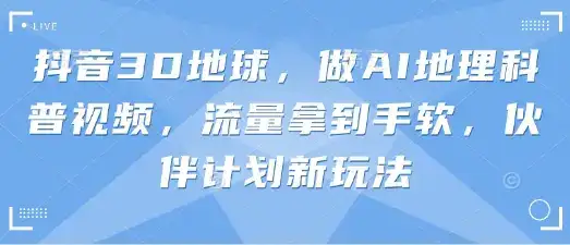 抖音3D地球，做AI地理科普视频，流量拿到手软，伙伴计划新玩法-优优云创