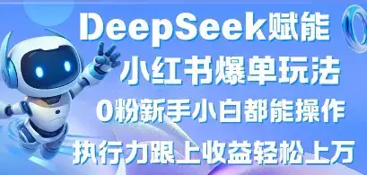 DeepSeek赋能小红书爆单玩法0粉新手小白都能操作，执行力跟上收益轻松上W，懒人勿做-优优云创