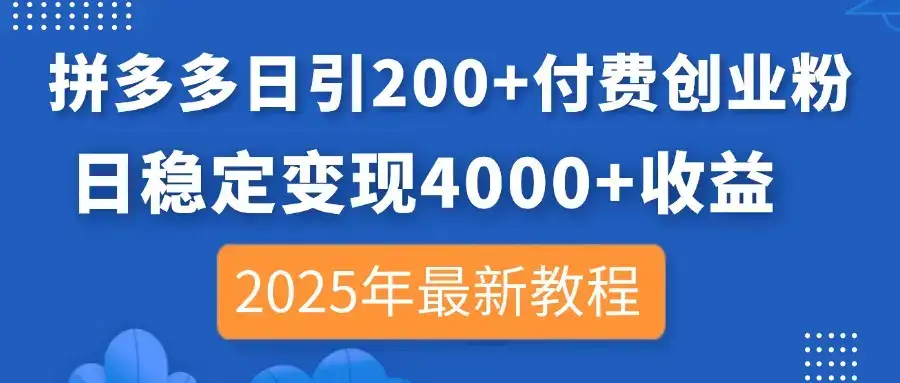 拼多多日引200+付费创业粉，日稳定变现4000+收益，2025年最新教程-优优云创
