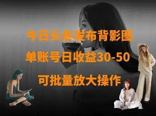 今日头条发布背影图，单账号日收益30-50，可放大操作-优优云创