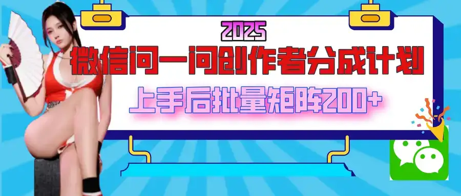 2025最新微信问一问创作者分成计划，上手后批量矩阵日入200+-优优云创