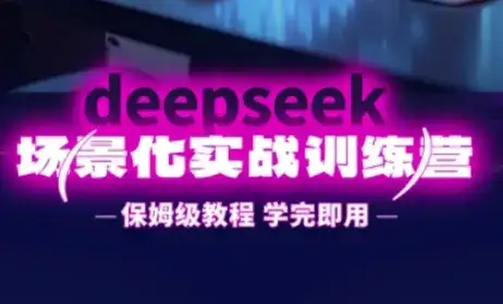 DeepSeek场景化实战训练营，保姆级教程，学完即用，手把手教你用DeepSeek提升效率-优优云创