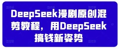 DeepSeek漫剧原创混剪教程，用DeepSeek搞钱新姿势-副业吧
