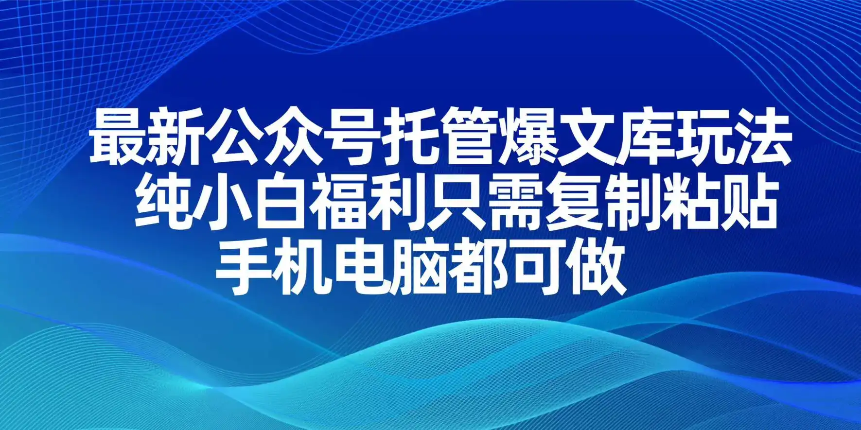 最新公众号托管爆文库玩法，纯小白福利只需复制粘贴，手机电脑都可做-优优云创网