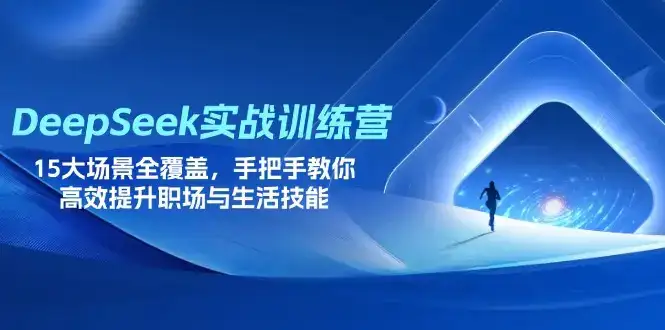 DeepSeek实战训练营，15大场景全覆盖，手把手教你高效提升职场与生活技能-优优云创