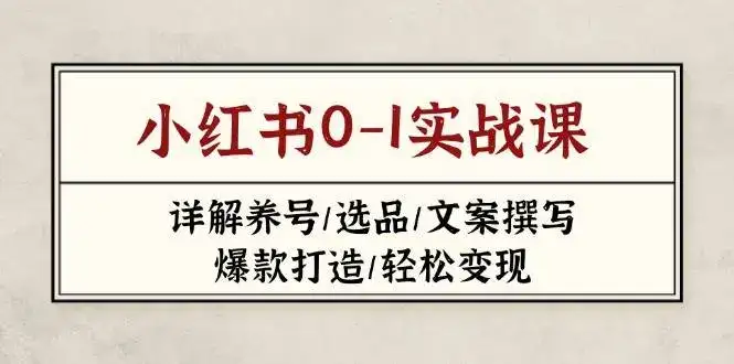 小红书0-1实战课(2023-2025)，详解养号/选品/文案撰写/爆款打造/轻松变现-优优云创