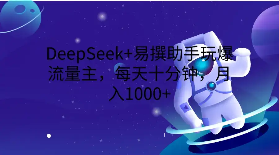 DeepSeek+易撰助手玩爆流量主，每天十分钟，月入1000+-优优云创