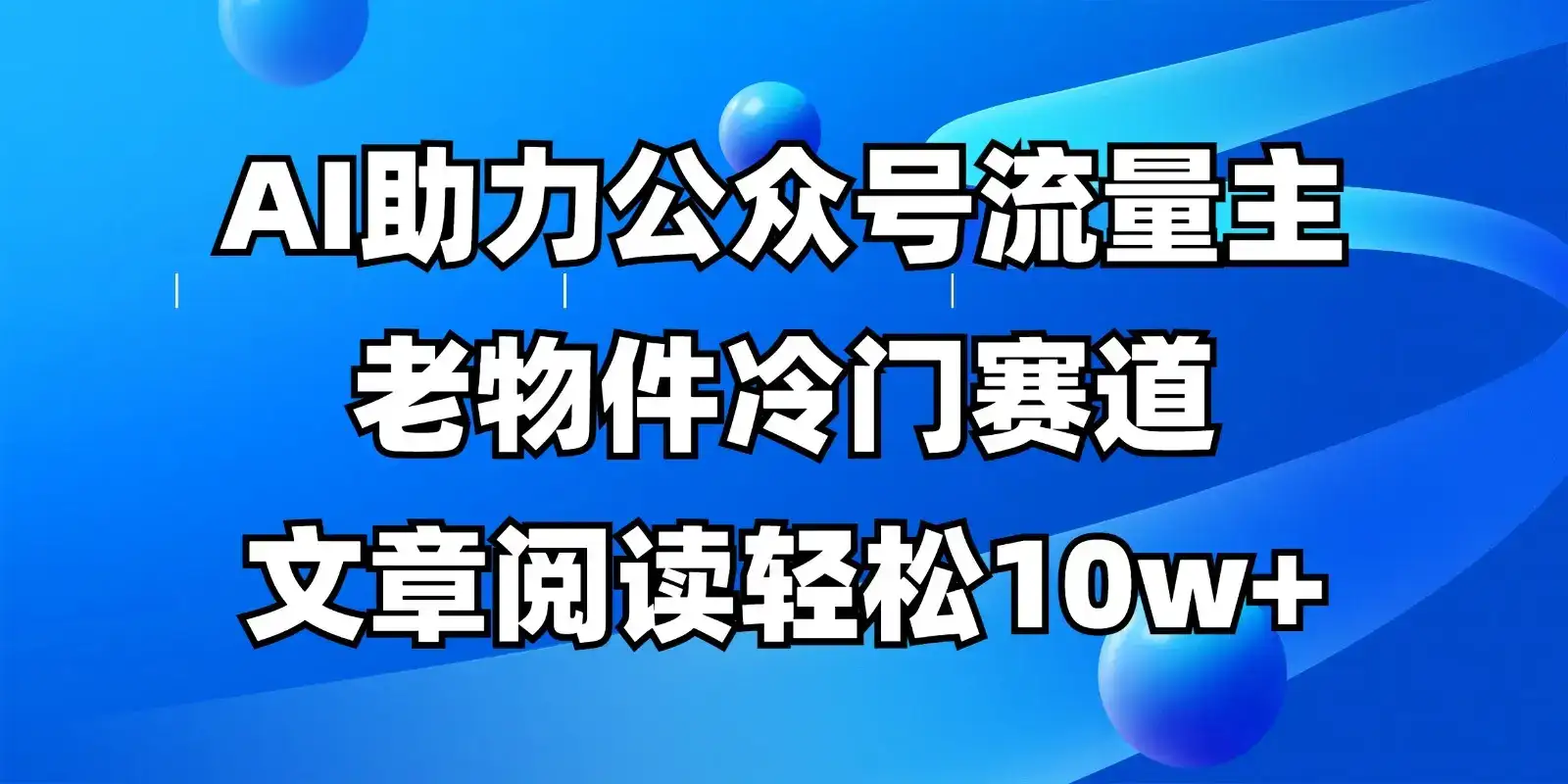 公众号流量主冷门赛道，AI助力，文章阅读轻松10w+，全流程详细教程-优优云创