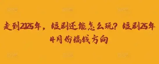 走到2025年，短剧还能怎么玩？短剧25年4月份搞钱方向-优优云创