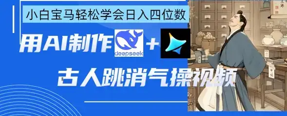 AI古人跳消气操视频制作，deepseek+即梦，小白宝马轻松学会日入四位数-优优云创