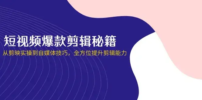短视频爆款剪辑秘籍，从剪映实操到自媒体技巧，全方位提升剪辑能力-优优云创
