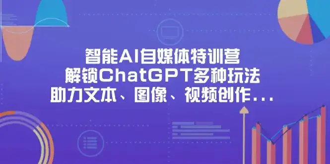 智能AI自媒体特训营，解锁ChatGPT多种玩法，助力文本、图像、视频创作…-优优云创