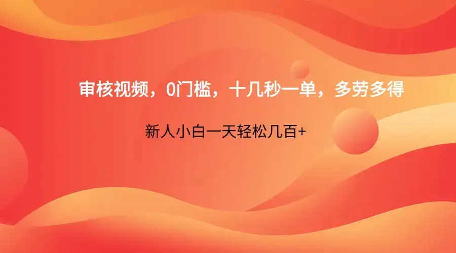 审核视频，0门槛，十几秒一单，多劳多得，新人小白一天轻松几百+-优优云创